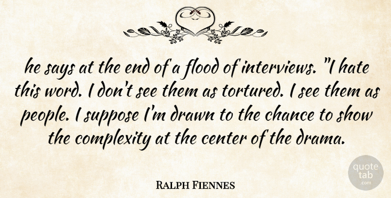 Ralph Fiennes Quote About Center, Chance, Complexity, Drawn, Flood: He Says At The End...