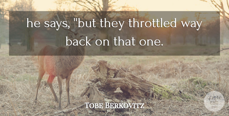 Tobe Berkovitz Quote About undefined: He Says But They Throttled...