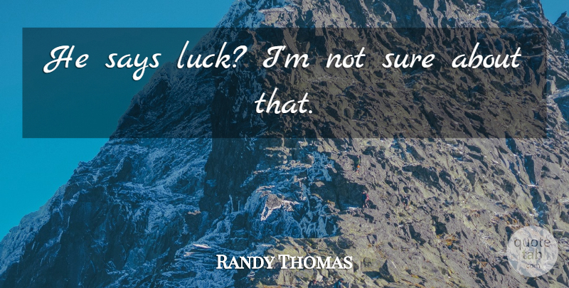 Randy Thomas Quote About Luck, Says, Sure: He Says Luck Im Not...
