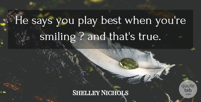 Shelley Nichols Quote About Best, Says, Smiling: He Says You Play Best...