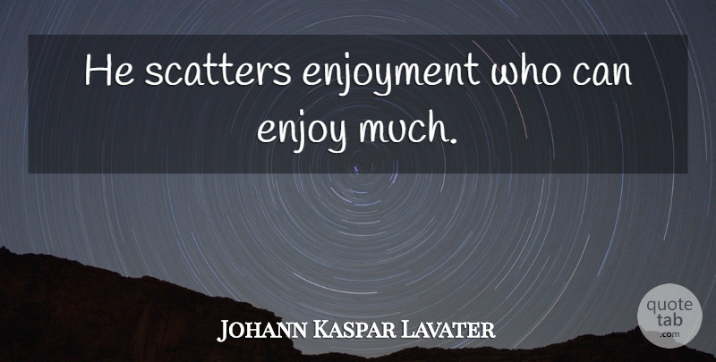Johann Kaspar Lavater Quote About Enjoy, Enjoyment: He Scatters Enjoyment Who Can...