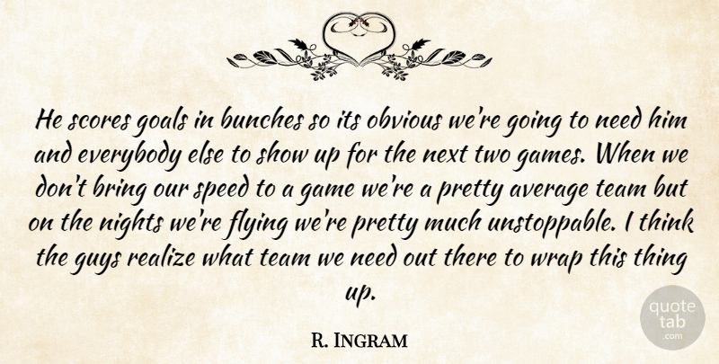 R. Ingram Quote About Average, Bring, Everybody, Flying, Game: He Scores Goals In Bunches...