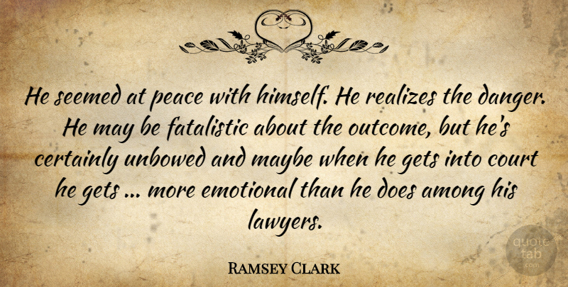 Ramsey Clark Quote About Among, Certainly, Court, Danger, Emotional: He Seemed At Peace With...