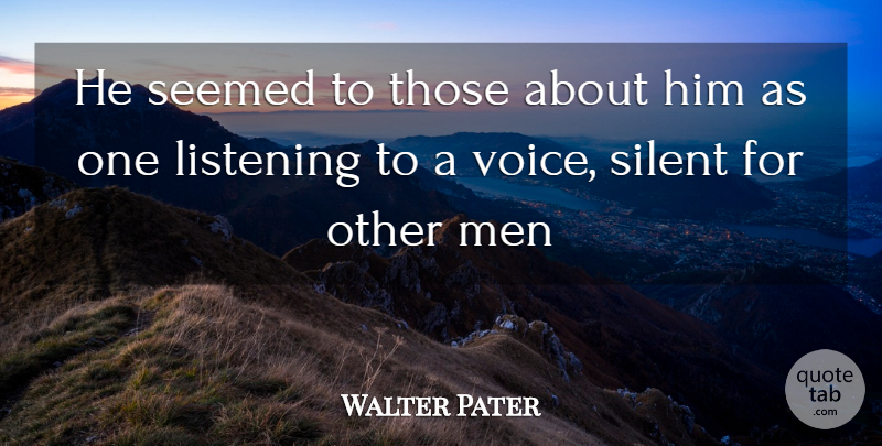 Walter Pater Quote About Listening, Men, Seemed, Silent: He Seemed To Those About...