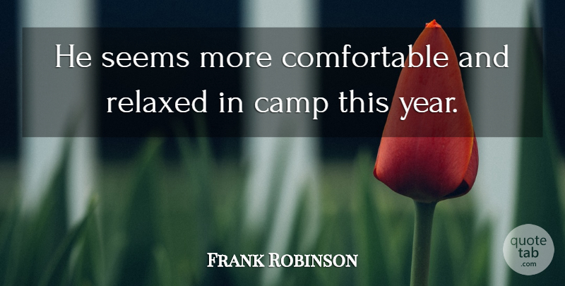 Frank Robinson Quote About Camp, Relaxed, Seems: He Seems More Comfortable And...