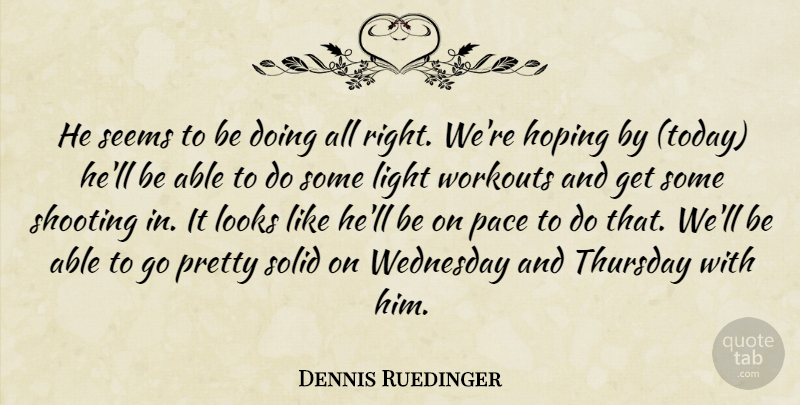 Dennis Ruedinger Quote About Hoping, Light, Looks, Pace, Seems: He Seems To Be Doing...