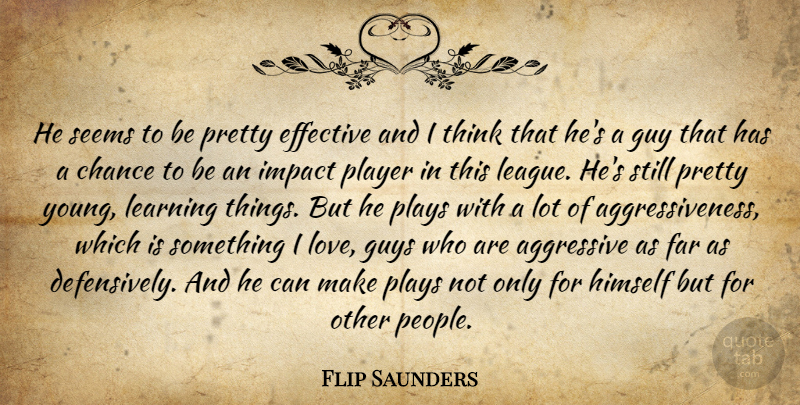 Flip Saunders Quote About Aggressive, Chance, Effective, Far, Guy: He Seems To Be Pretty...