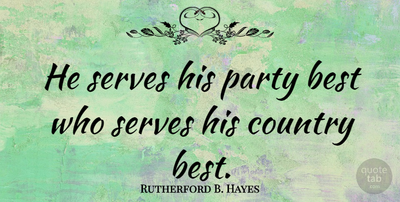 Rutherford B. Hayes Quote About Best, Country, Party, Serves: He Serves His Party Best...