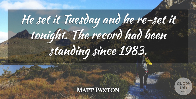 Matt Paxton Quote About Record, Since, Standing, Tuesday: He Set It Tuesday And...