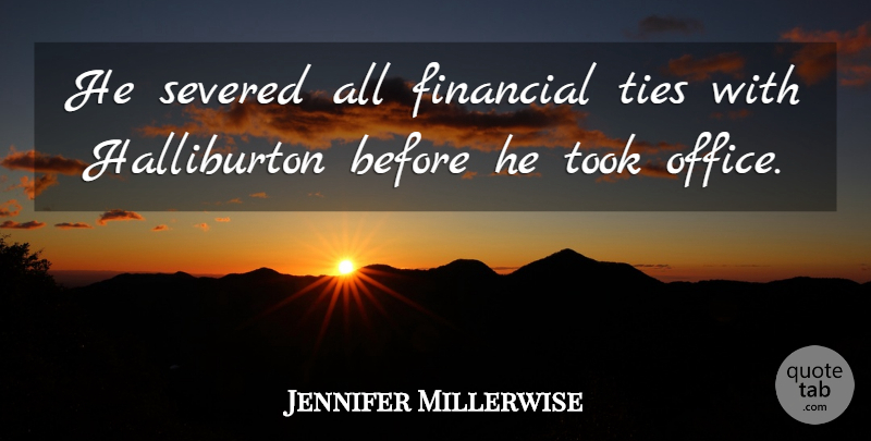 Jennifer Millerwise Quote About Financial, Office, Ties, Took: He Severed All Financial Ties...