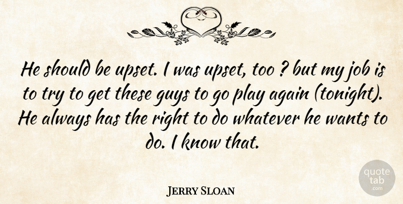 Jerry Sloan Quote About Again, Guys, Job, Wants, Whatever: He Should Be Upset I...