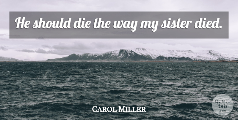 Carol Miller Quote About Die, Sister: He Should Die The Way...