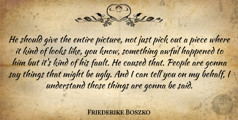 Friederike Boszko Quote About Awful, Caused, Entire, Gonna, Happened: He Should Give The Entire...