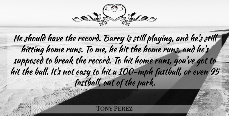 Tony Perez Quote About Barry, Break, Easy, Hitting, Home: He Should Have The Record...