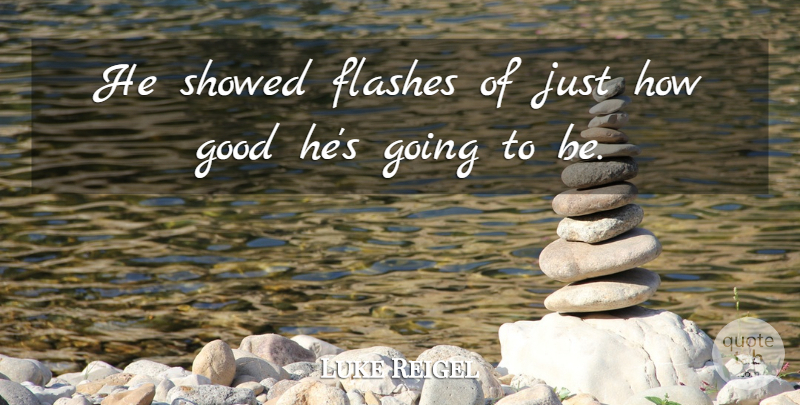 Luke Reigel Quote About Flashes, Good: He Showed Flashes Of Just...