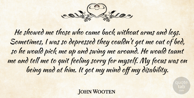 John Wooten Quote About Arms, Came, Depressed, Feeling, Focus: He Showed Me Those Who...