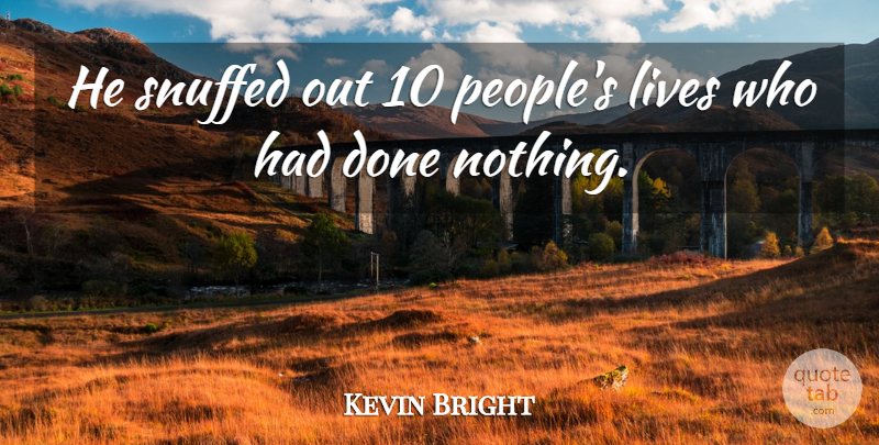 Kevin Bright Quote About Lives: He Snuffed Out 10 Peoples...