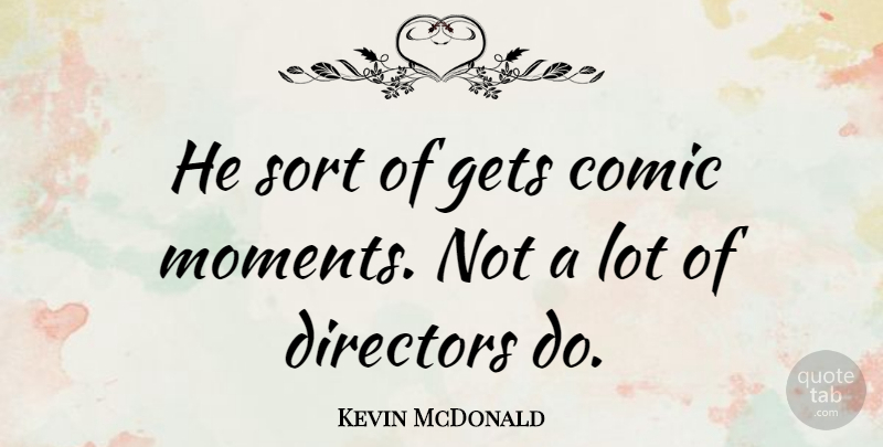 Kevin McDonald Quote About Directors, Sort: He Sort Of Gets Comic...