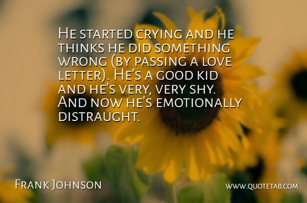 Frank Johnson Quote About Crying, Good, Kid, Love, Passing: He Started Crying And He...