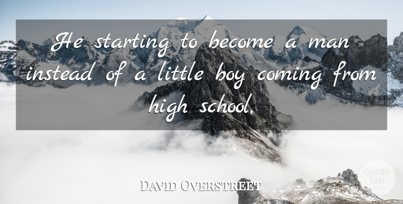 David Overstreet Quote About Boy, Coming, High, Instead, Man: He Starting To Become A...