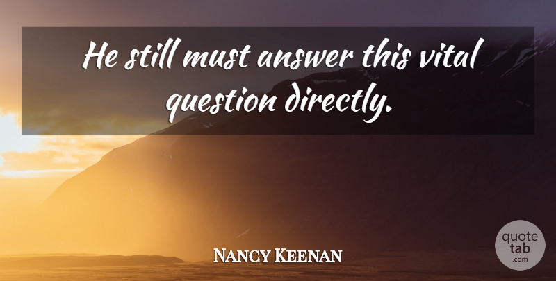 Nancy Keenan Quote About Answer, Question, Vital: He Still Must Answer This...
