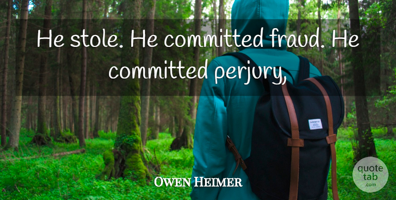 Owen Heimer Quote About Committed: He Stole He Committed Fraud...