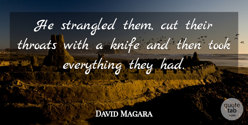 David Magara Quote About Cut, Knife, Strangled, Throats, Took: He Strangled Them Cut Their...