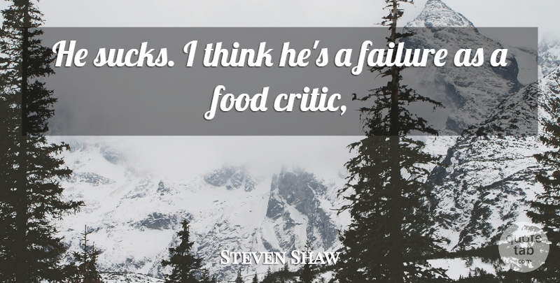 Steven Shaw Quote About Failure, Food: He Sucks I Think Hes...