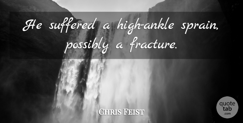 Chris Feist Quote About Possibly, Suffered: He Suffered A High Ankle...