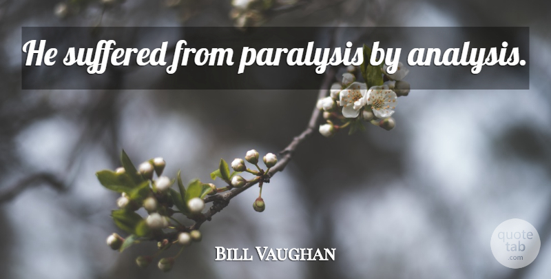 Bill Vaughan Quote About Analysis, Paralysis: He Suffered From Paralysis By...