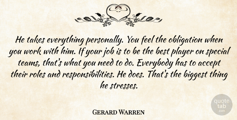 Gerard Warren Quote About Accept, Best, Biggest, Everybody, Job: He Takes Everything Personally You...
