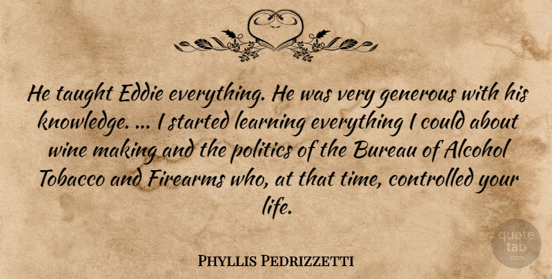 Phyllis Pedrizzetti Quote About Alcohol, Bureau, Controlled, Eddie, Firearms: He Taught Eddie Everything He...