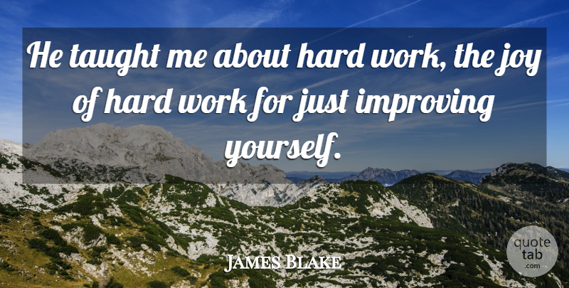 James Blake Quote About Hard, Hard Work, Improving, Joy, Taught: He Taught Me About Hard...