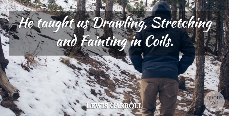 Lewis Carroll Quote About Stretching, Taught: He Taught Us Drawling Stretching...