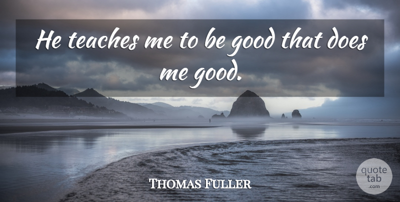 Thomas Fuller Quote About Example, Good, Teaches: He Teaches Me To Be...