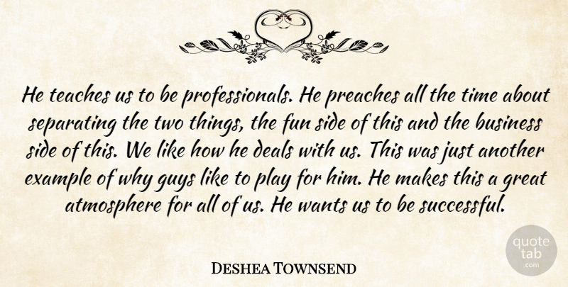 Deshea Townsend Quote About Atmosphere, Business, Deals, Example, Fun: He Teaches Us To Be...