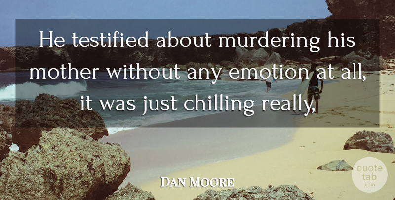 Dan Moore Quote About Chilling, Emotion, Mother: He Testified About Murdering His...