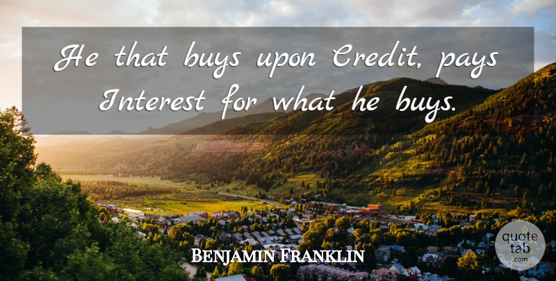 Benjamin Franklin Quote About Buys, Interest, Pays: He That Buys Upon Credit...