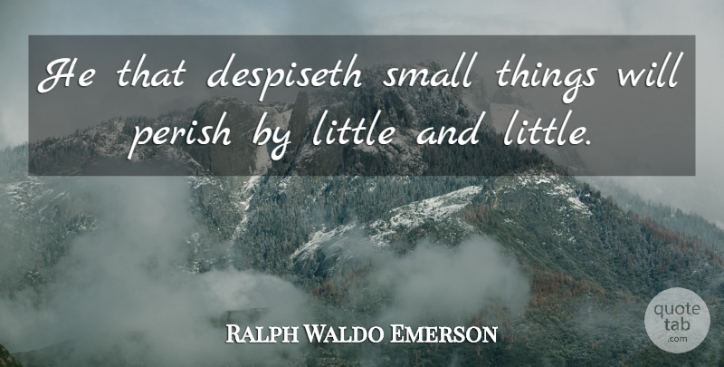 Ralph Waldo Emerson Quote About Littles, Trifles, Small Things: He That Despiseth Small Things...