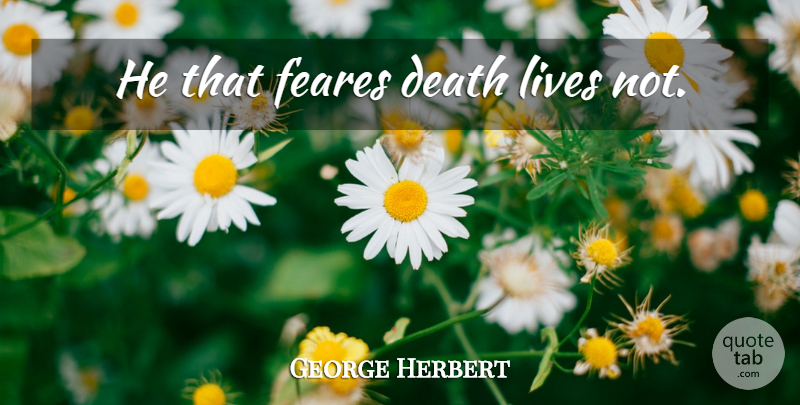 George Herbert Quote About Life Death: He That Feares Death Lives...