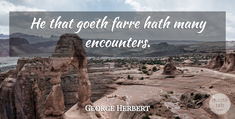 George Herbert Quote About Encounters, Goeth: He That Goeth Farre Hath...