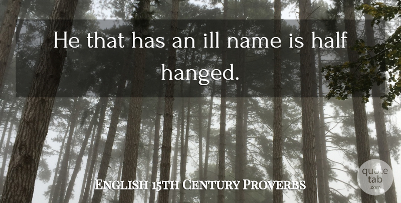 English 15th Century Proverbs Quote About Half, Ill, Name, Proverbs: He That Has An Ill...