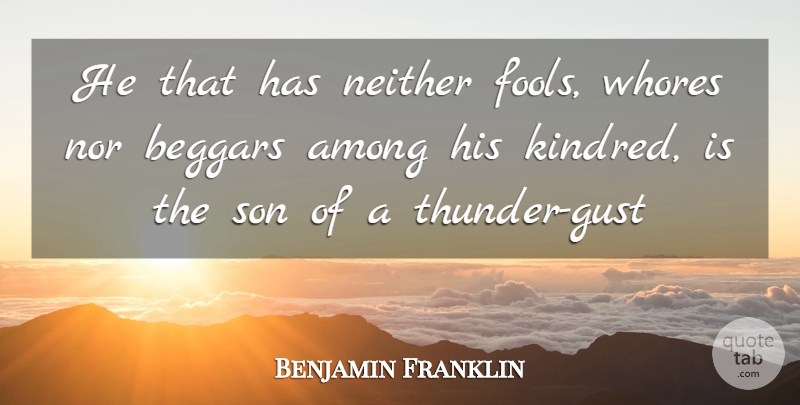 Benjamin Franklin Quote About Among, Beggars, Neither, Nor, Son: He That Has Neither Fools...
