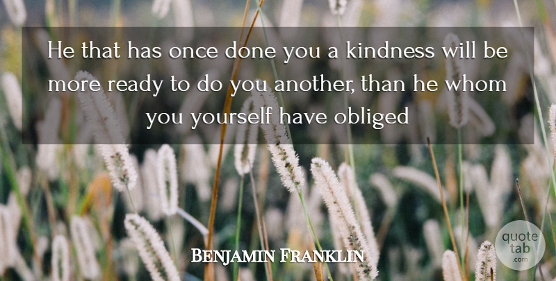 Benjamin Franklin Quote About Kindness, Obliged, Ready, Whom: He That Has Once Done...