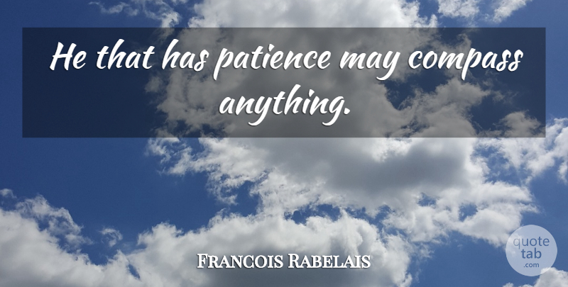 Francois Rabelais Quote About May, Compass, Having Patience: He That Has Patience May...