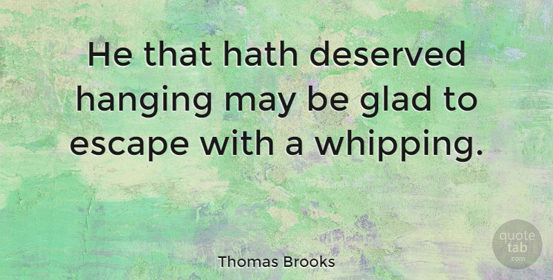 Thomas Brooks Quote About Punishment, May, Whipping: He That Hath Deserved Hanging...