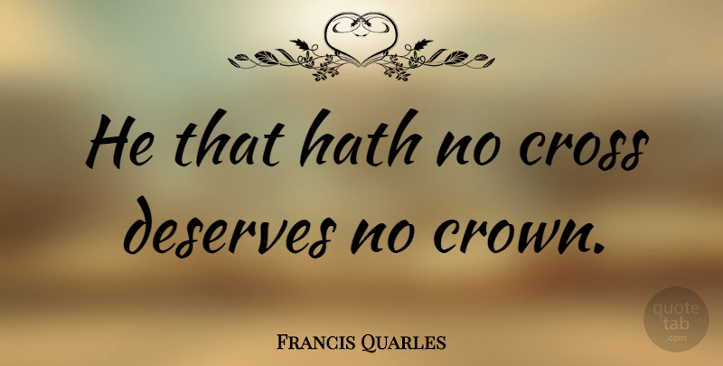 Francis Quarles Quote About Crowns, Crosses, Deserve: He That Hath No Cross...