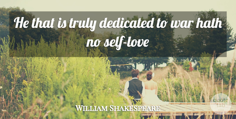 William Shakespeare Quote About War, Self, Self Love: He That Is Truly Dedicated...