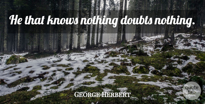 George Herbert Quote About Doubt, Knows: He That Knows Nothing Doubts...