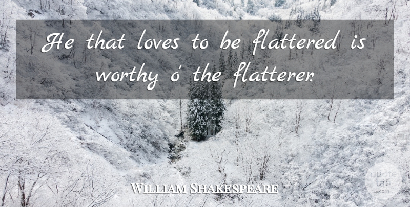 William Shakespeare Quote About Love, Flattery, Worthy: He That Loves To Be...